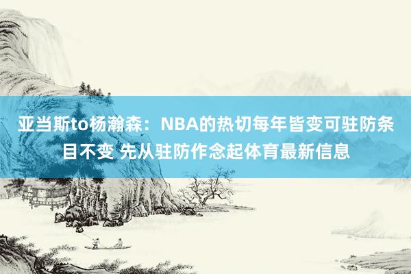 亚当斯to杨瀚森：NBA的热切每年皆变可驻防条目不变 先从驻防作念起体育最新信息