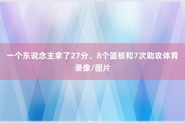 一个东说念主拿了27分、8个篮板和7次助攻体育录像/图片