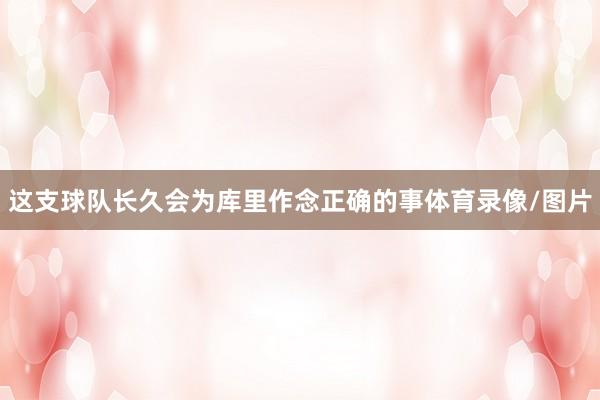 这支球队长久会为库里作念正确的事体育录像/图片